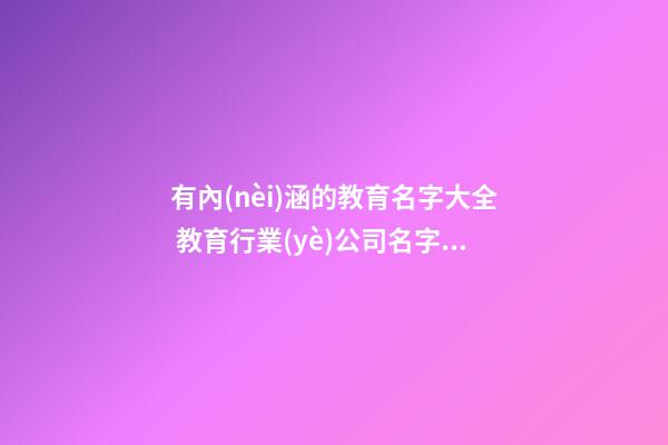 有內(nèi)涵的教育名字大全 教育行業(yè)公司名字大全-第1張-公司起名-玄機(jī)派